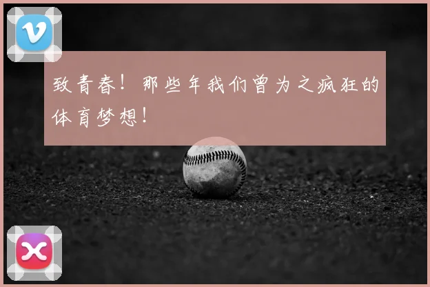 致青春！那些年我们曾为之疯狂的体育梦想！
