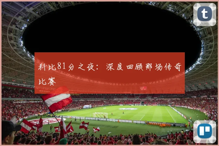 科比81分之夜:深度回顾那场传奇比赛