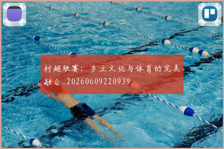 村超联赛：乡土文化与体育的完美融合_20260609220939