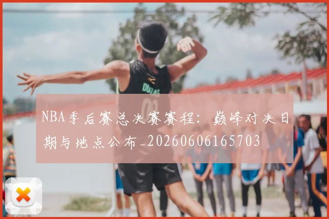 NBA季后赛总决赛赛程:巅峰对决日期与地点公布_20260606165703