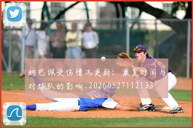 姆巴佩受伤情况更新：康复时间与对球队的影响_20260527112133