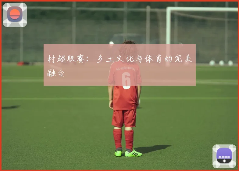 村超联赛：乡土文化与体育的完美融合