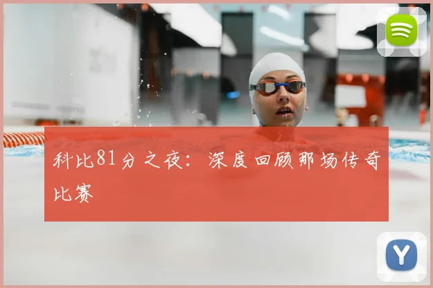 科比81分之夜:深度回顾那场传奇比赛