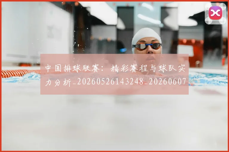 中国排球联赛：精彩赛程与球队实力分析_20260526143248_20260607160618