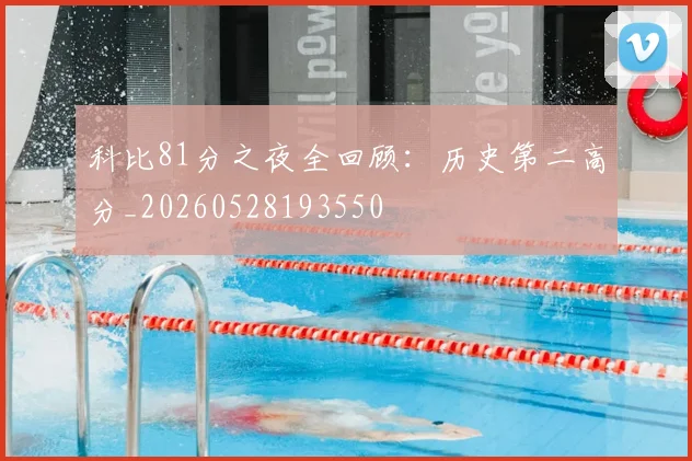 科比81分之夜全回顾：历史第二高分_20260528193550