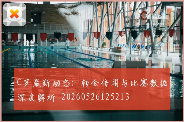 C罗最新动态：转会传闻与比赛数据深度解析_20260526125213